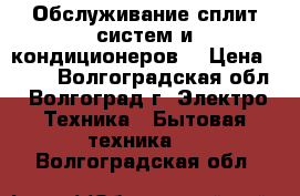 Обслуживание сплит систем и кондиционеров. › Цена ­ 500 - Волгоградская обл., Волгоград г. Электро-Техника » Бытовая техника   . Волгоградская обл.